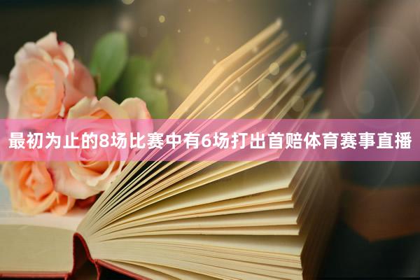 最初为止的8场比赛中有6场打出首赔体育赛事直播