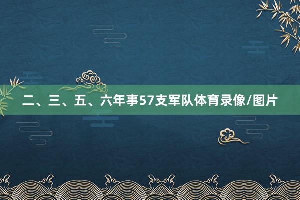 二、三、五、六年事57支军队体育录像/图片