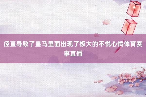 径直导致了皇马里面出现了极大的不悦心情体育赛事直播