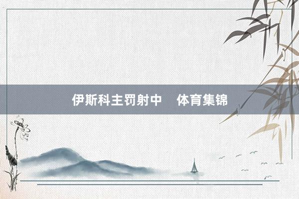 伊斯科主罚射中    体育集锦