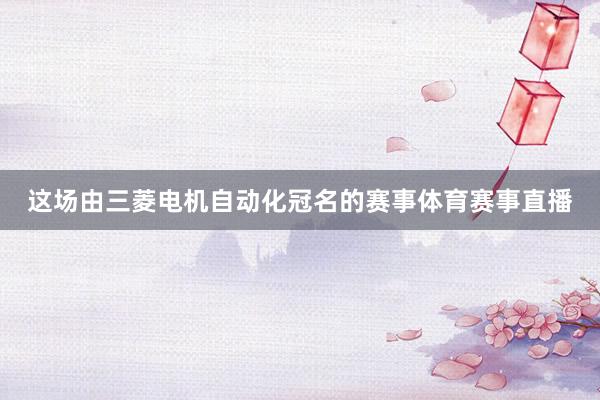这场由三菱电机自动化冠名的赛事体育赛事直播