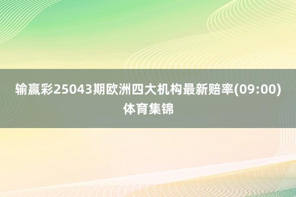 输赢彩25043期欧洲四大机构最新赔率(09:00)体育集锦