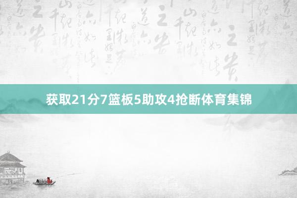 获取21分7篮板5助攻4抢断体育集锦