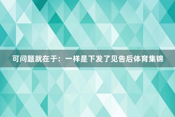 可问题就在于：一样是下发了见告后体育集锦