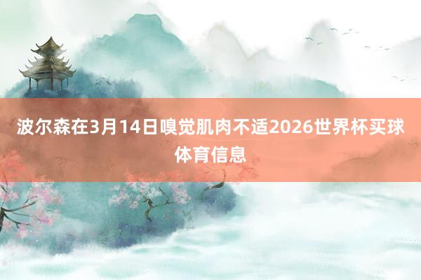 波尔森在3月14日嗅觉肌肉不适2026世界杯买球体育信息