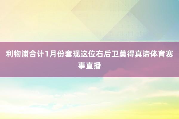 利物浦合计1月份套现这位右后卫莫得真谛体育赛事直播