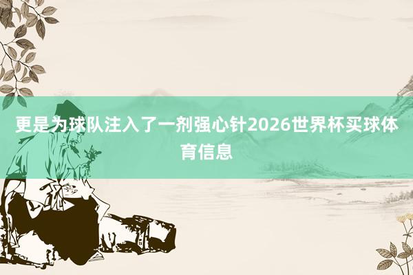 更是为球队注入了一剂强心针2026世界杯买球体育信息