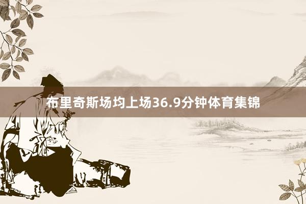 布里奇斯场均上场36.9分钟体育集锦