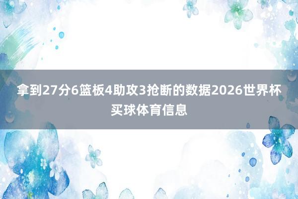 拿到27分6篮板4助攻3抢断的数据2026世界杯买球体育信息
