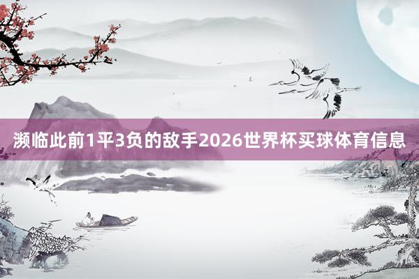 濒临此前1平3负的敌手2026世界杯买球体育信息
