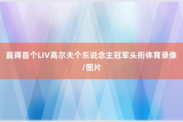 赢得首个LIV高尔夫个东说念主冠军头衔体育录像/图片