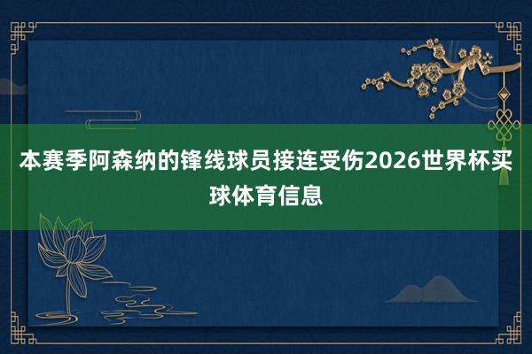 本赛季阿森纳的锋线球员接连受伤2026世界杯买球体育信息