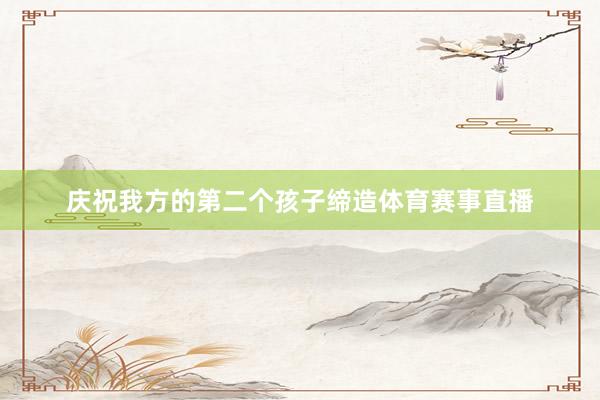 庆祝我方的第二个孩子缔造体育赛事直播
