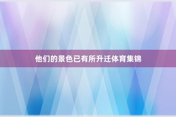 他们的景色已有所升迁体育集锦