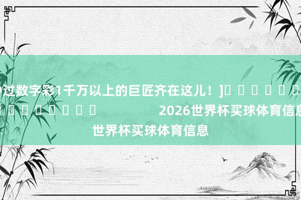中过数字彩1千万以上的巨匠齐在这儿！]　　															                2026世界杯买球体育信息