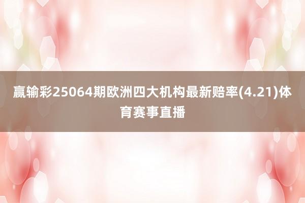 赢输彩25064期欧洲四大机构最新赔率(4.21)体育赛事直播