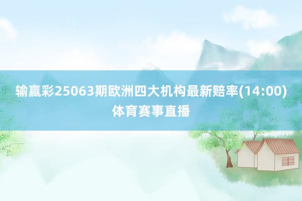 输赢彩25063期欧洲四大机构最新赔率(14:00)体育赛事直播