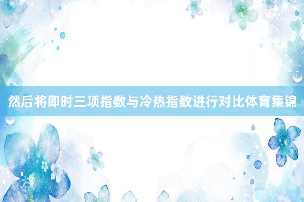 然后将即时三项指数与冷热指数进行对比体育集锦