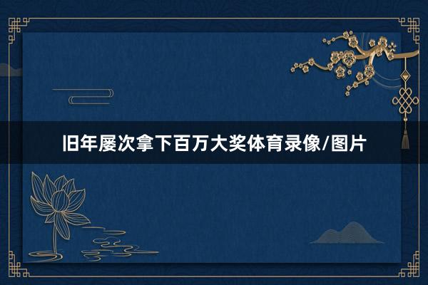 旧年屡次拿下百万大奖体育录像/图片