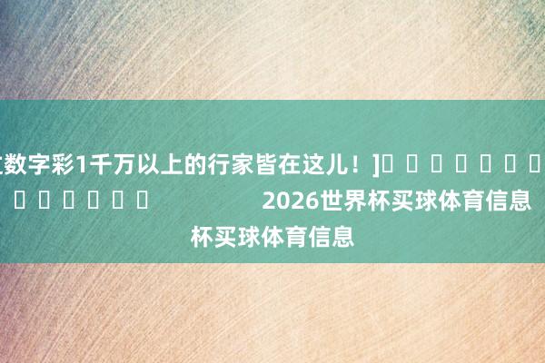 中过数字彩1千万以上的行家皆在这儿！]															                2026世界杯买球体育信息