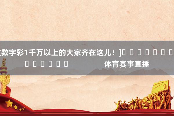 中过数字彩1千万以上的大家齐在这儿！]															                体育赛事直播