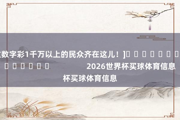 中过数字彩1千万以上的民众齐在这儿！]															                2026世界杯买球体育信息