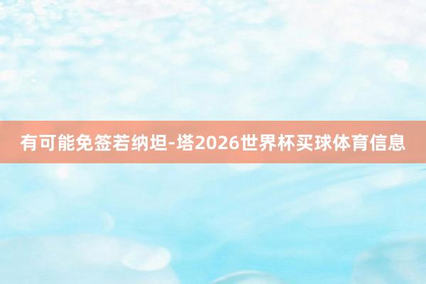 有可能免签若纳坦-塔2026世界杯买球体育信息
