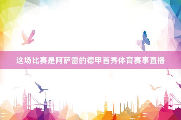 这场比赛是阿萨雷的德甲首秀体育赛事直播