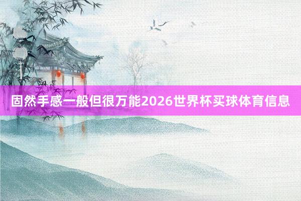 固然手感一般但很万能2026世界杯买球体育信息