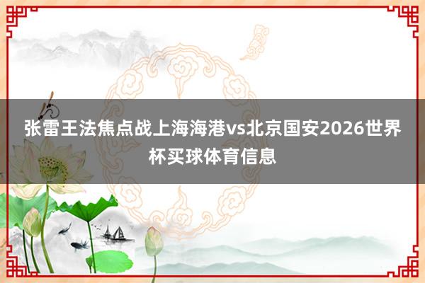 张雷王法焦点战上海海港vs北京国安2026世界杯买球体育信息