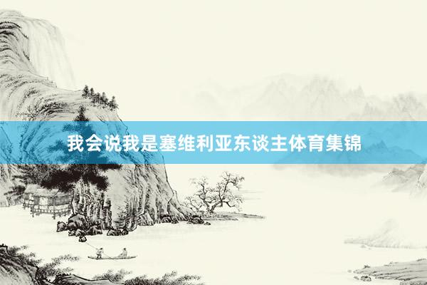 我会说我是塞维利亚东谈主体育集锦