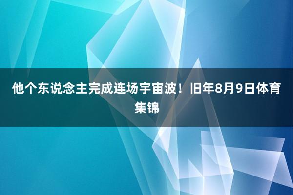 他个东说念主完成连场宇宙波！旧年8月9日体育集锦