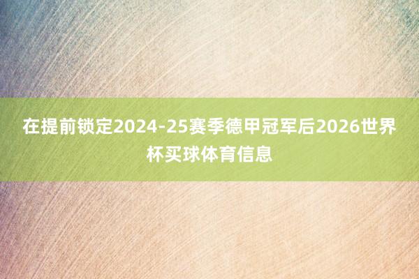 在提前锁定2024-25赛季德甲冠军后2026世界杯买球体育信息