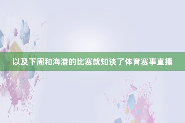 以及下周和海港的比赛就知谈了体育赛事直播