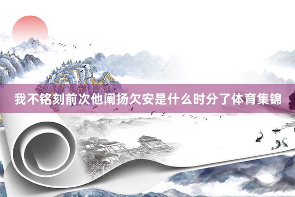 我不铭刻前次他阐扬欠安是什么时分了体育集锦