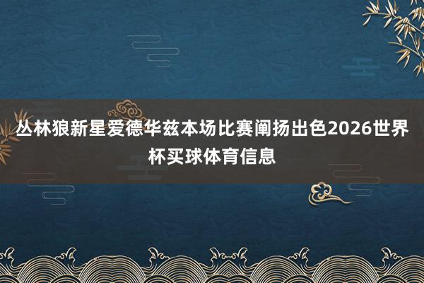丛林狼新星爱德华兹本场比赛阐扬出色2026世界杯买球体育信息