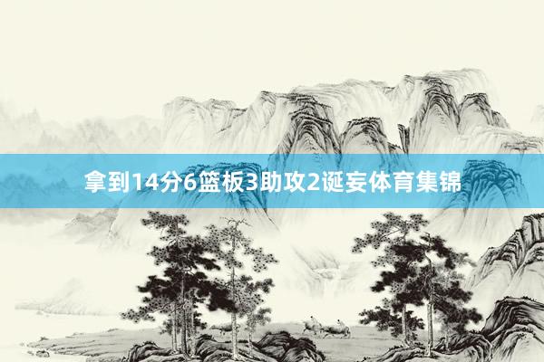拿到14分6篮板3助攻2诞妄体育集锦