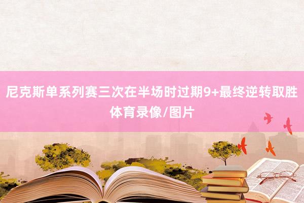 尼克斯单系列赛三次在半场时过期9+最终逆转取胜体育录像/图片