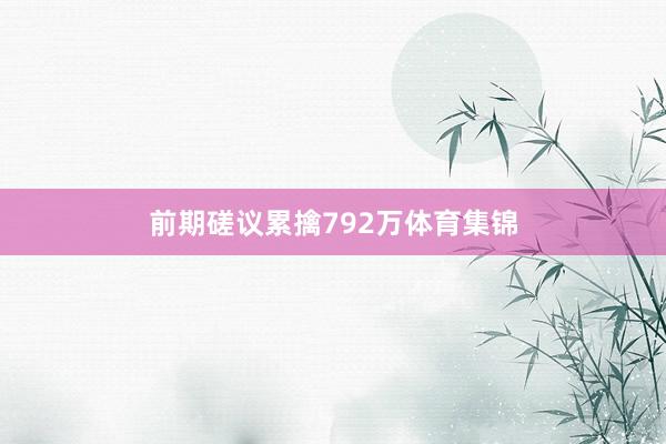 前期磋议累擒792万体育集锦