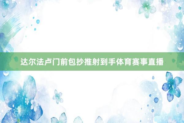 达尔法卢门前包抄推射到手体育赛事直播
