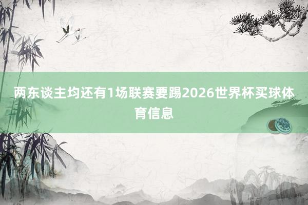 两东谈主均还有1场联赛要踢2026世界杯买球体育信息