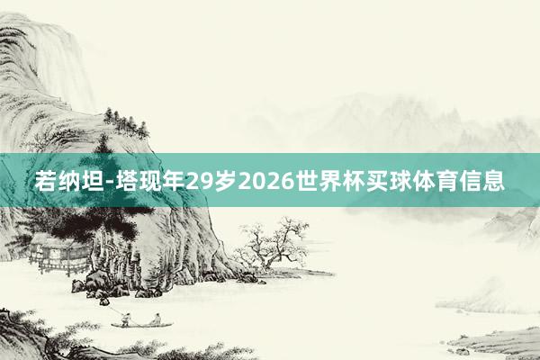 若纳坦-塔现年29岁2026世界杯买球体育信息