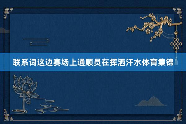 联系词这边赛场上通顺员在挥洒汗水体育集锦