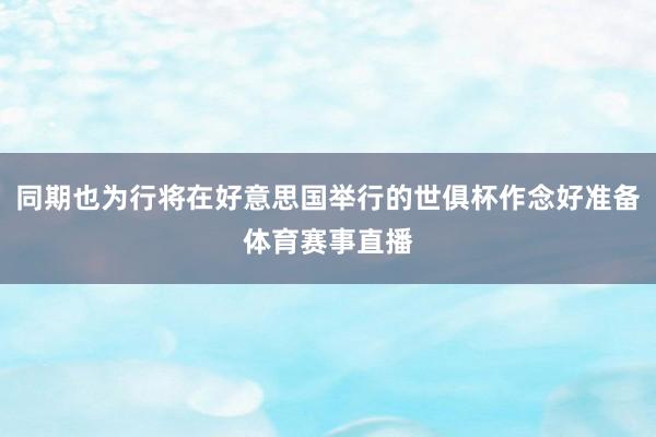 同期也为行将在好意思国举行的世俱杯作念好准备体育赛事直播