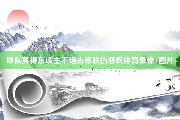 球队莫得东谈主不错去串联的恶疾体育录像/图片