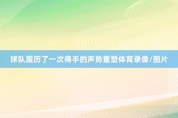 球队履历了一次得手的声势重塑体育录像/图片