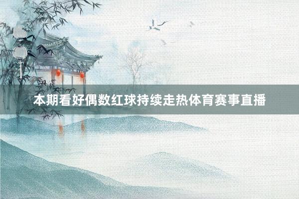 本期看好偶数红球持续走热体育赛事直播