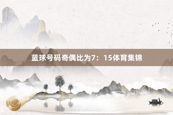 蓝球号码奇偶比为7：15体育集锦