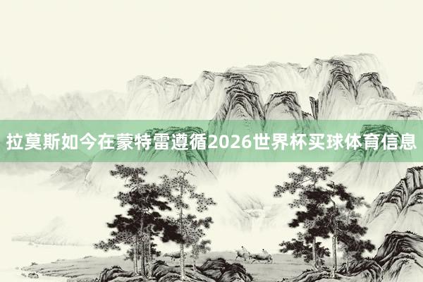 拉莫斯如今在蒙特雷遵循2026世界杯买球体育信息
