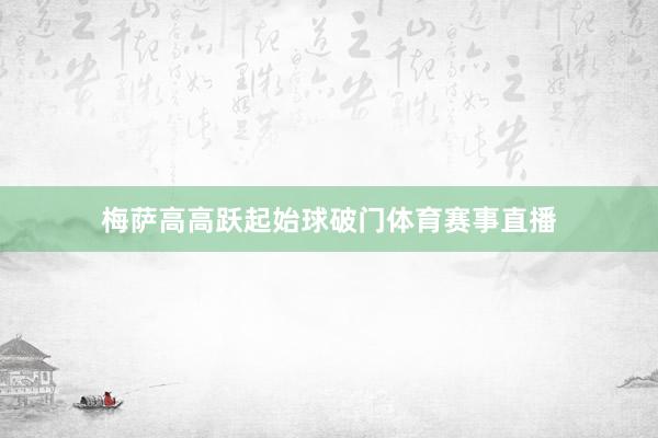 梅萨高高跃起始球破门体育赛事直播
